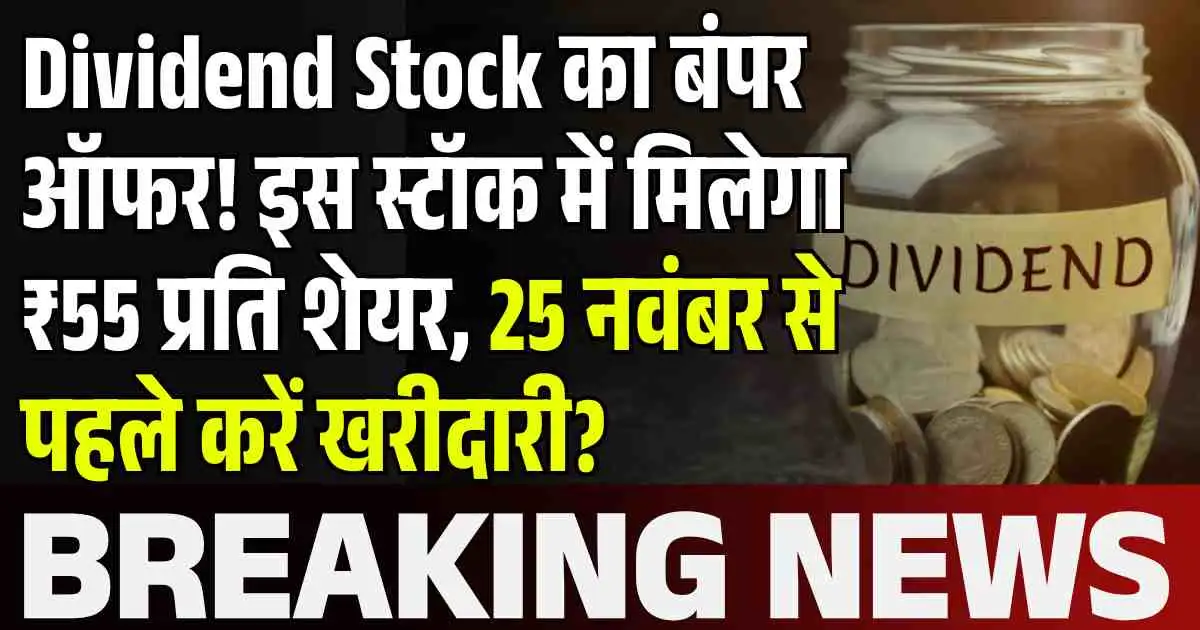 Dividend Stock का बंपर ऑफर! इस स्टॉक में मिलेगा ₹55 प्रति शेयर, 25 नवंबर से पहले करें खरीदारी?