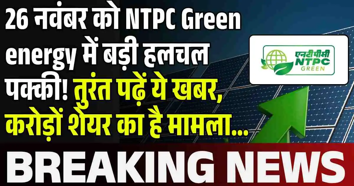 26 नवंबर को NTPC Green energy में बड़ी हलचल पक्की! तुरंत पढ़ें ये खबर, करोड़ों शेयर का है मामला…