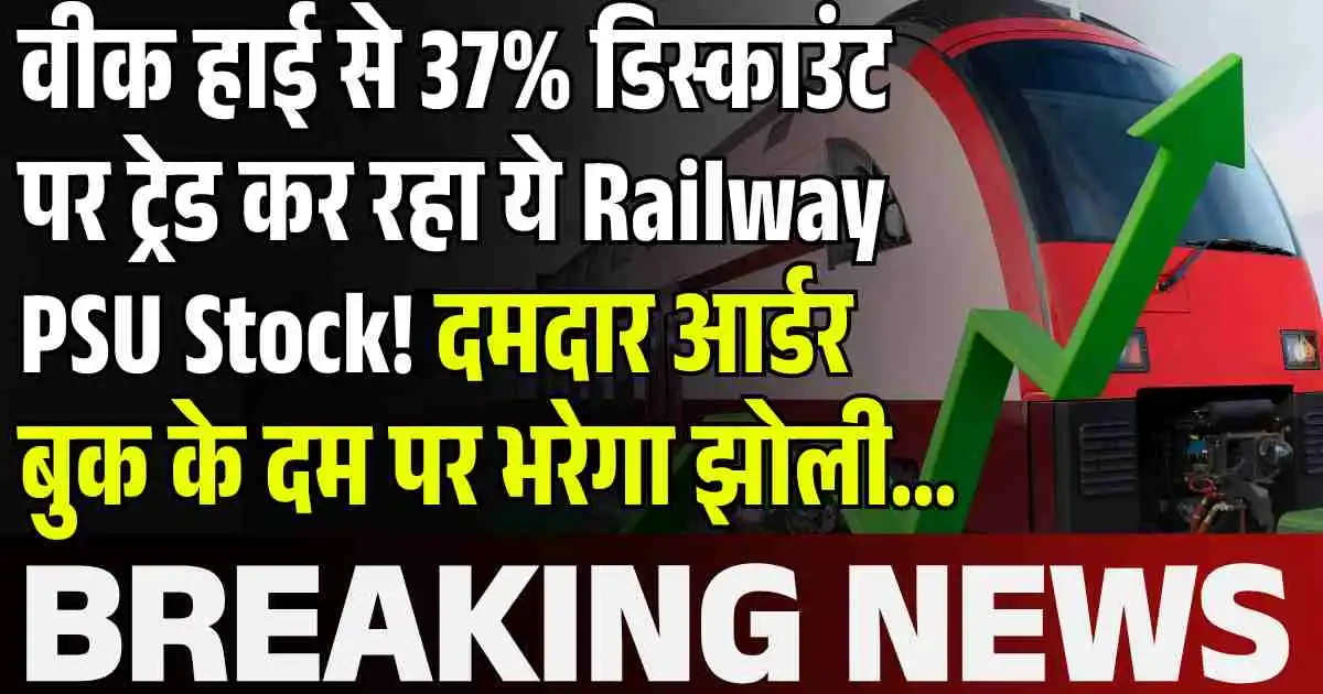वीक हाई से 37% डिस्काउंट पर ट्रेड कर रहा ये Railway PSU Stock! दमदार आर्डर बुक के दम पर भरेगा झोली…