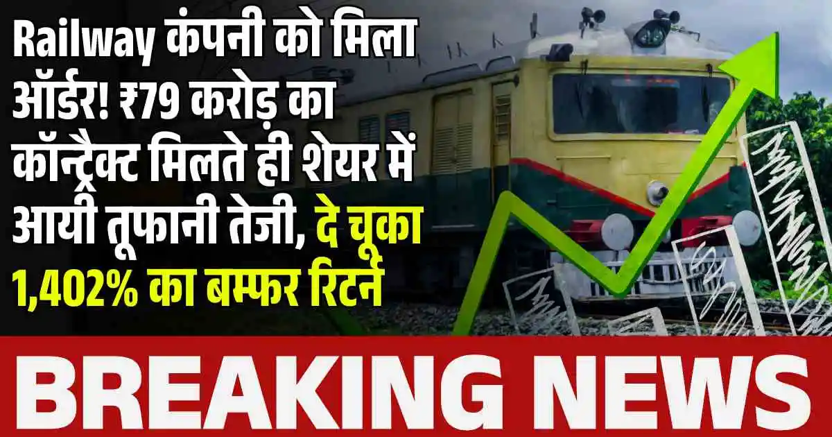 Railway कंपनी को मिला ऑर्डर! ₹79 करोड़ का कॉन्ट्रैक्ट मिलते ही शेयर में आयी तूफानी तेजी, दे चूका 1,402% का बम्फर रिटर्न