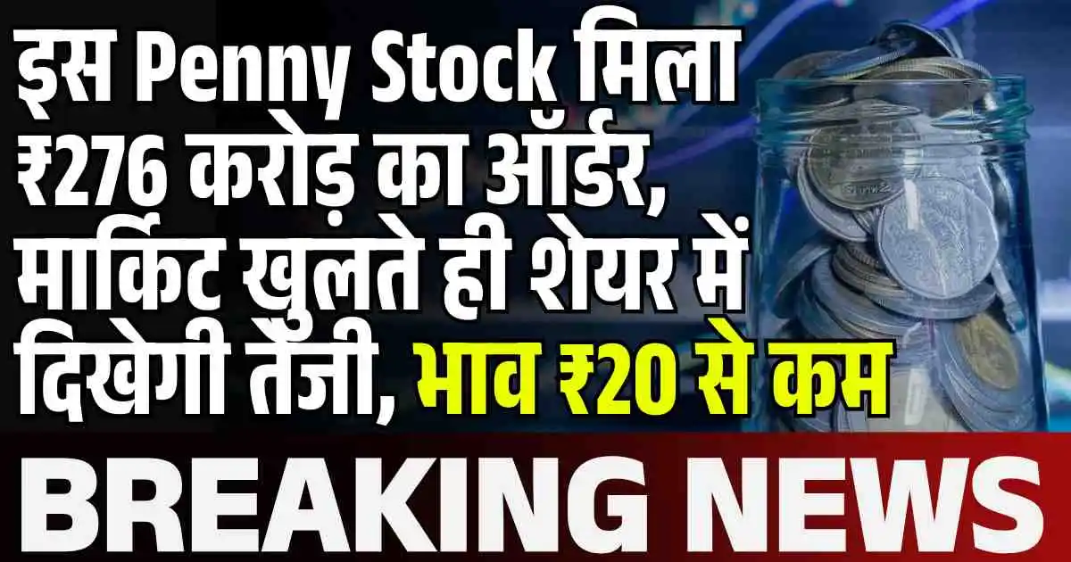 इस Penny Stock मिला ₹276 करोड़ का ऑर्डर, मार्किट खुलते ही शेयर में दिखेगी तेजी, भाव ₹20 से कम
