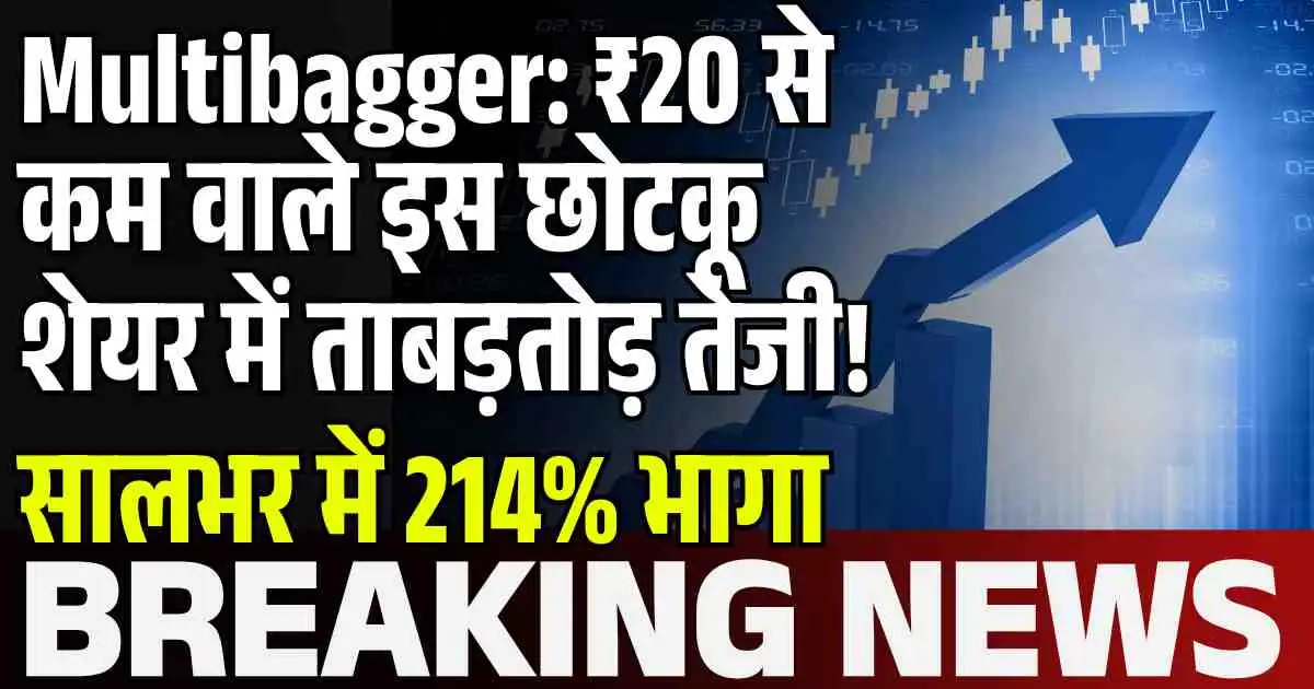 Multibagger: ₹20 से कम वाले इस छोटकू शेयर में ताबड़तोड़ तेजी! सालभर में 214% भागा
