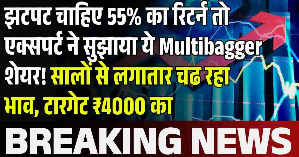 झटपट चाहिए 55% का रिटर्न तो एक्सपर्ट ने सुझाया ये Multibagger शेयर! सालों से लगातार चढ रहा भाव, टारगेट ₹4000 का