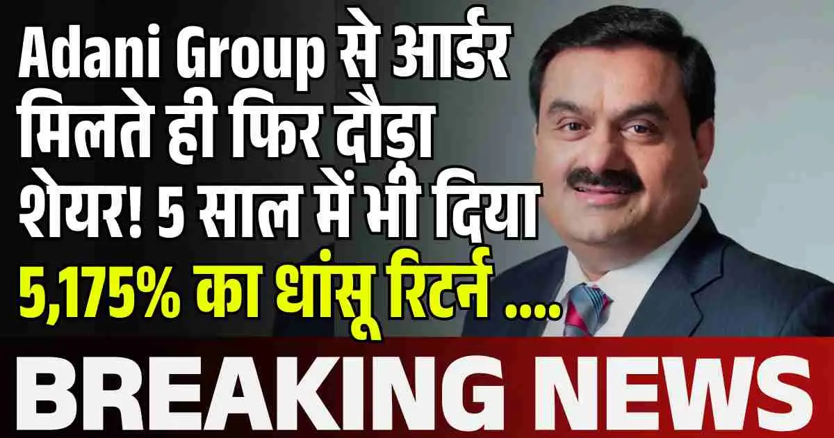 Adani Group से आर्डर मिलते ही फिर दौड़ा शेयर! 5 साल में भी दिया 5,175% का धांसू रिटर्न ….
