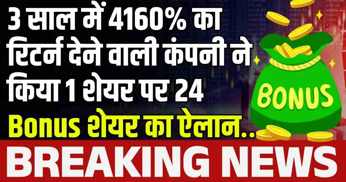 3 साल में 4160% का रिटर्न देने वाली कंपनी ने किया 1 शेयर पर 24 Bonus शेयर का ऐलान….