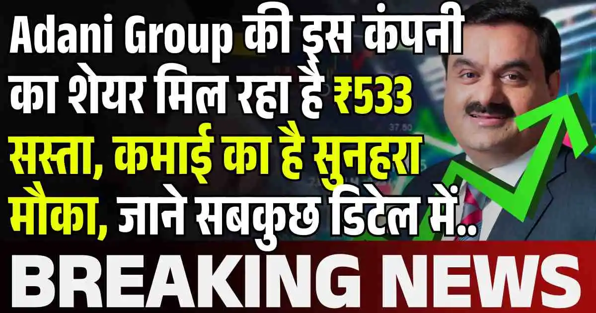 Adani Group की इस कंपनी का शेयर मिल रहा है ₹533 सस्ता, कमाई का है सुनहरा मौका, जाने सबकुछ डिटेल में..