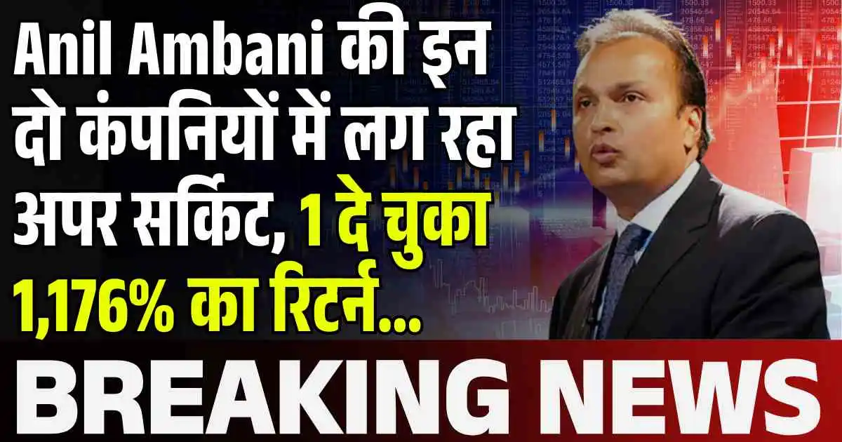 Anil Ambani की इन दो कंपनियों में लग रहा अपर सर्किट, 1 दे चुका 1,176% का रिटर्न...