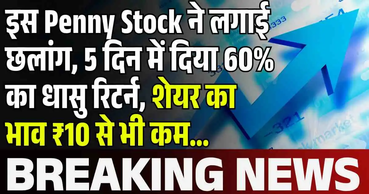 इस Penny Stock ने लगाई छलांग, 5 दिन में दिया 60% का धासु रिटर्न, शेयर का भाव ₹10 से भी कम…