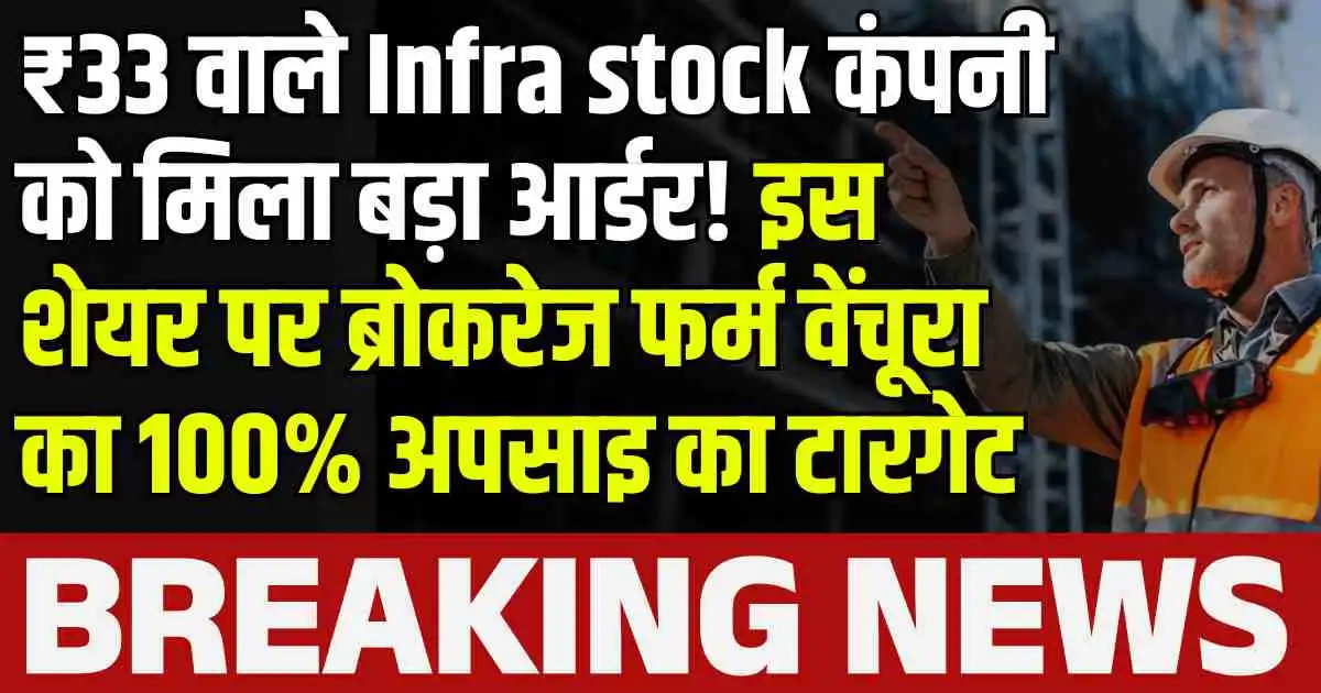 ₹33 वाले Infra stock कंपनी को मिला बड़ा आर्डर! इस शेयर पर ब्रोकरेज फर्म वेंचूरा का 100% अपसाइ का टारगेट