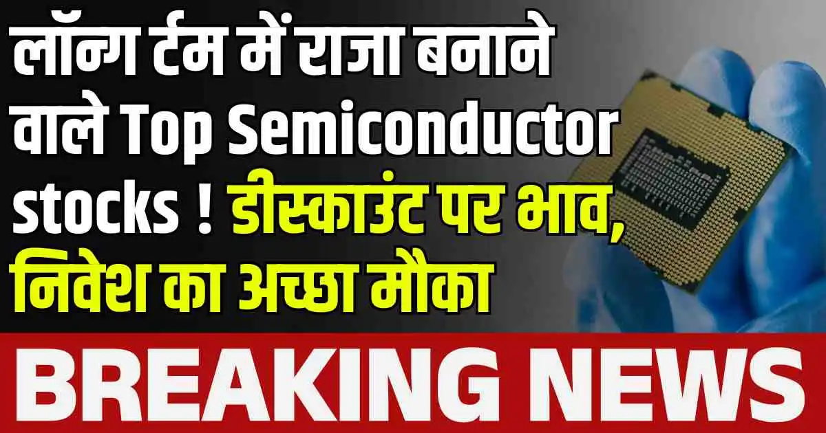 लाॅन्ग र्टम में राजा बनाने वाले Top Semiconductor stocks ! डीस्काउंट पर भाव, निवेश का अच्छा मौका