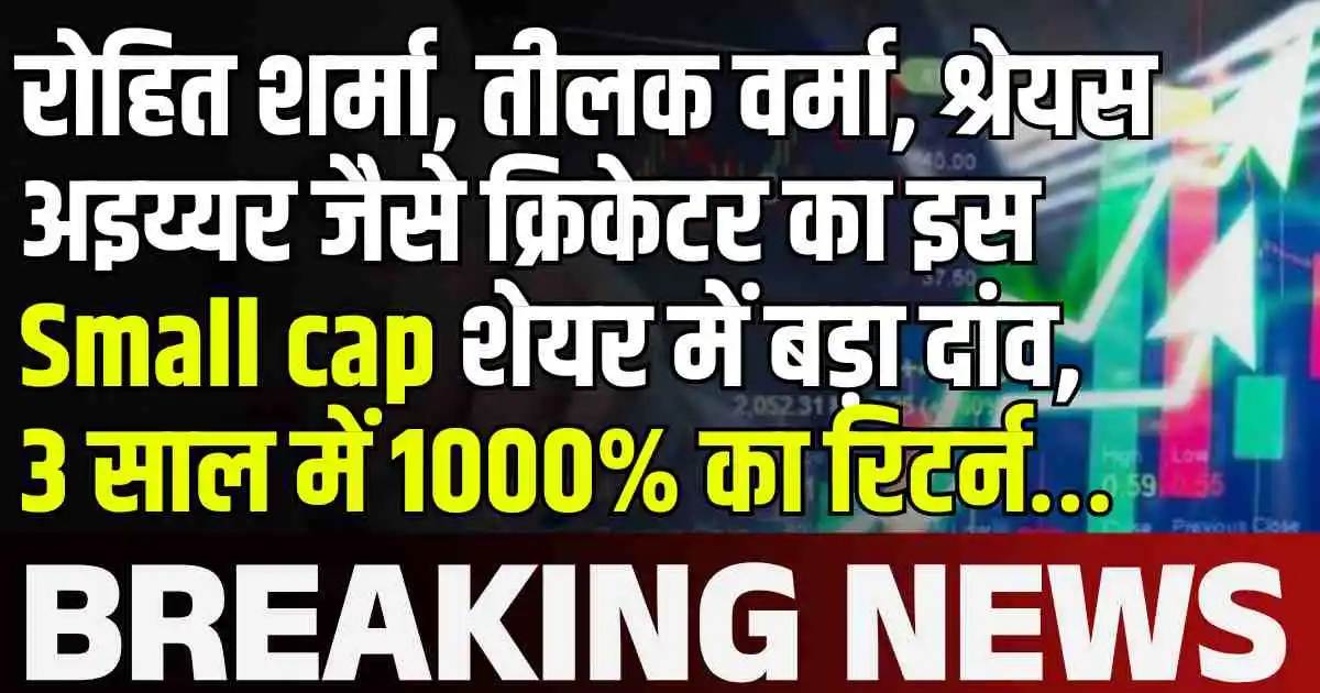 रोहित शर्मा, तीलक वर्मा, श्रेयस अइय्यर जैसे क्रिकेटर का इस Small cap शेयर में बड़ा दांव, 3 साल में 1000% का रिटर्न…