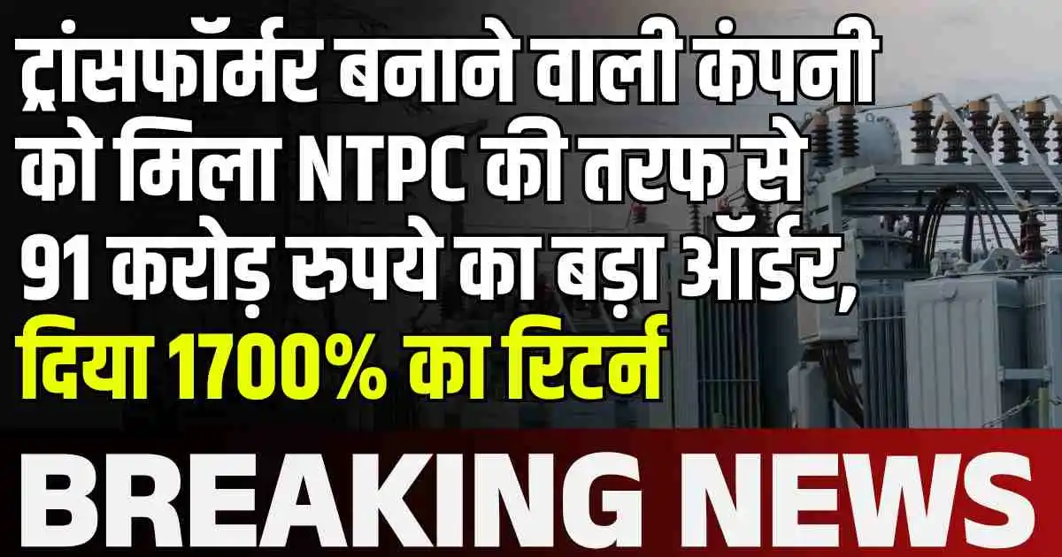 ट्रांसफॉर्मर बनाने वाली कंपनी को मिला NTPC की तरफ से 91 करोड़ रुपये का बड़ा ऑर्डर, दिया 1700% का रिटर्न