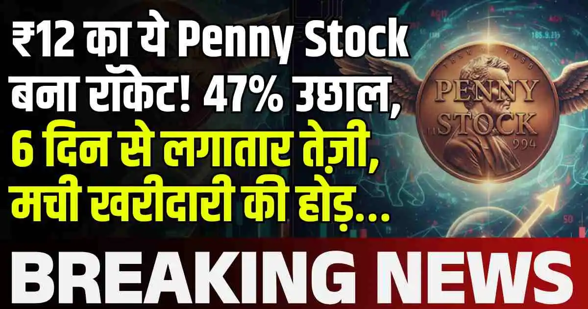 ₹12 का ये Penny Stock बना रॉकेट! 47% उछाल, 6 दिन से लगातार तेज़ी, मची खरीदारी की होड़…