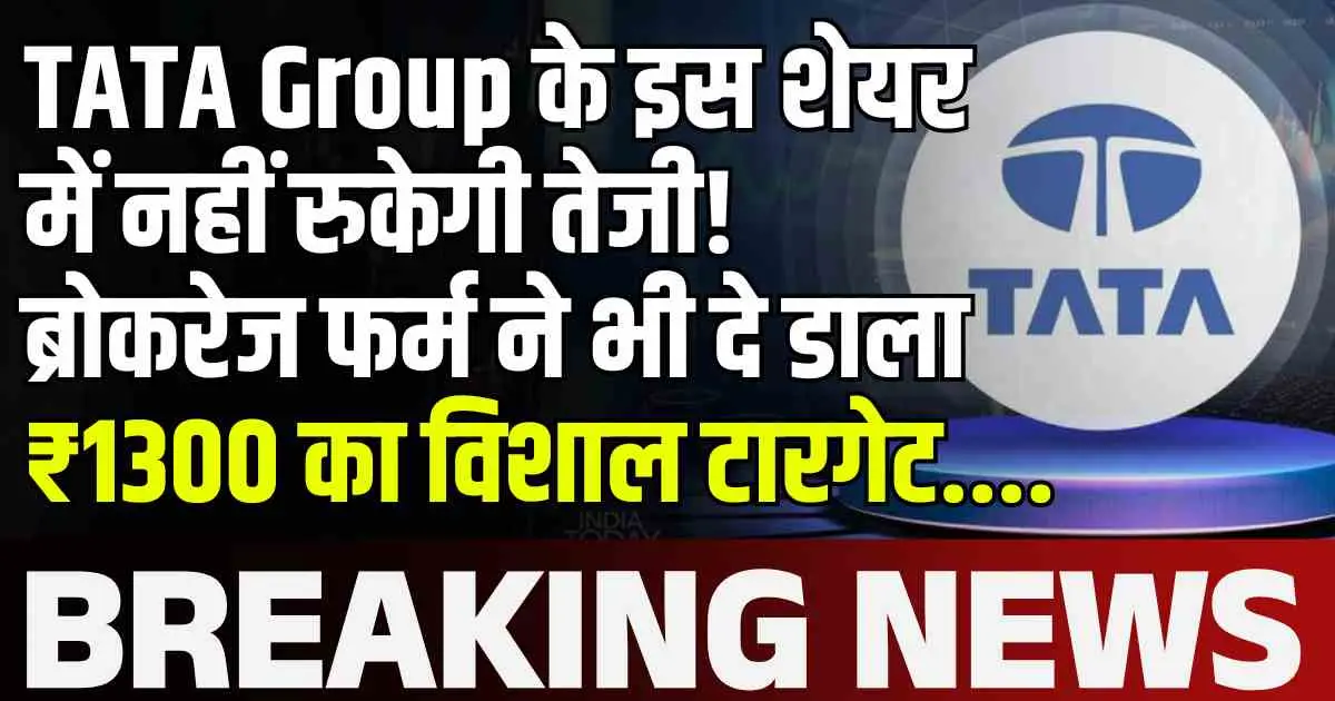 TATA Group के इस शेयर में नहीं रुकेगी तेजी! ब्रोकरेज फर्म ने भी दे डाला ₹1300 का विशाल टारगेट....