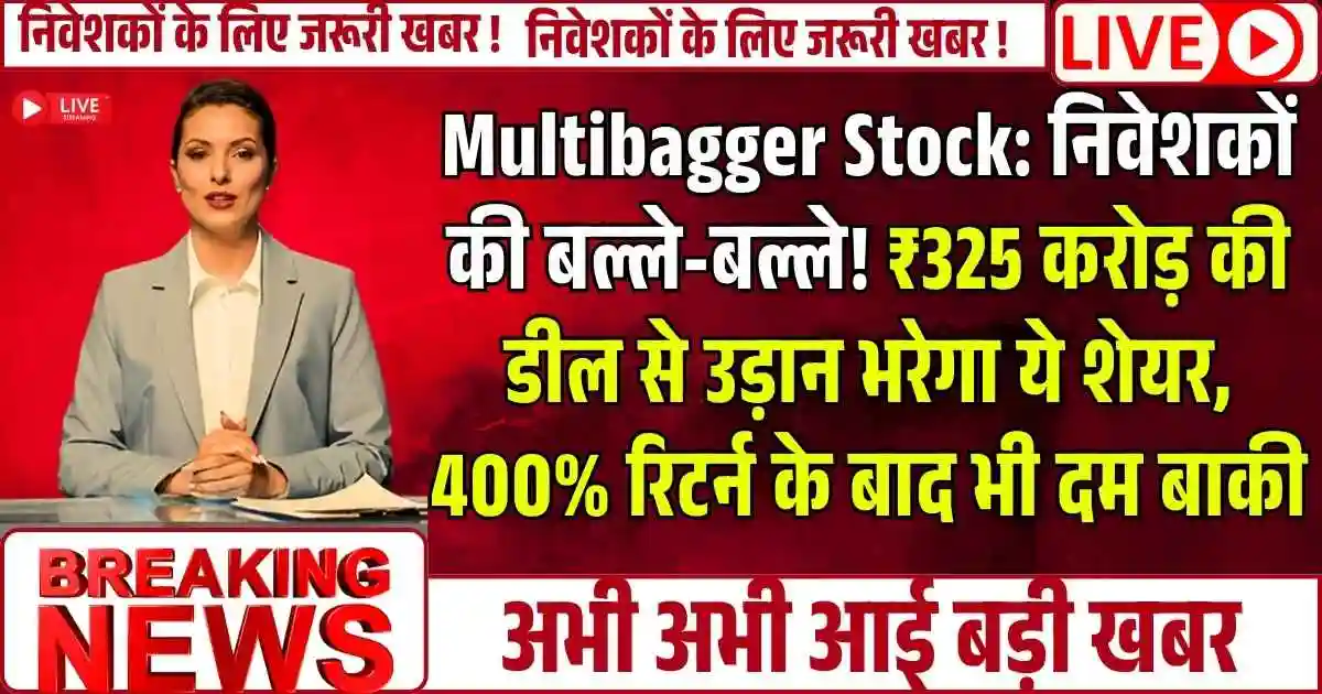 Multibagger Stock: निवेशकों की बल्ले-बल्ले! ₹325 करोड़ की डील से उड़ान भरेगा ये शेयर, 400% रिटर्न के बाद भी दम बाकी
