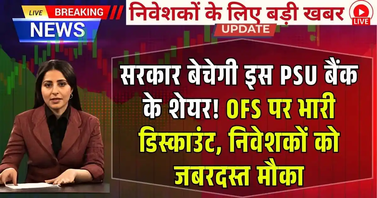 सरकार बेचेगी इस PSU बैंक के शेयर! OFS पर भारी डिस्काउंट, निवेशकों को जबरदस्त मौका
