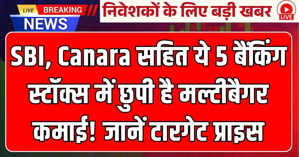 SBI, Canara सहित ये 5 बैंकिंग स्टॉक्स में छुपी है मल्टीबैगर कमाई! जानें टारगेट प्राइस