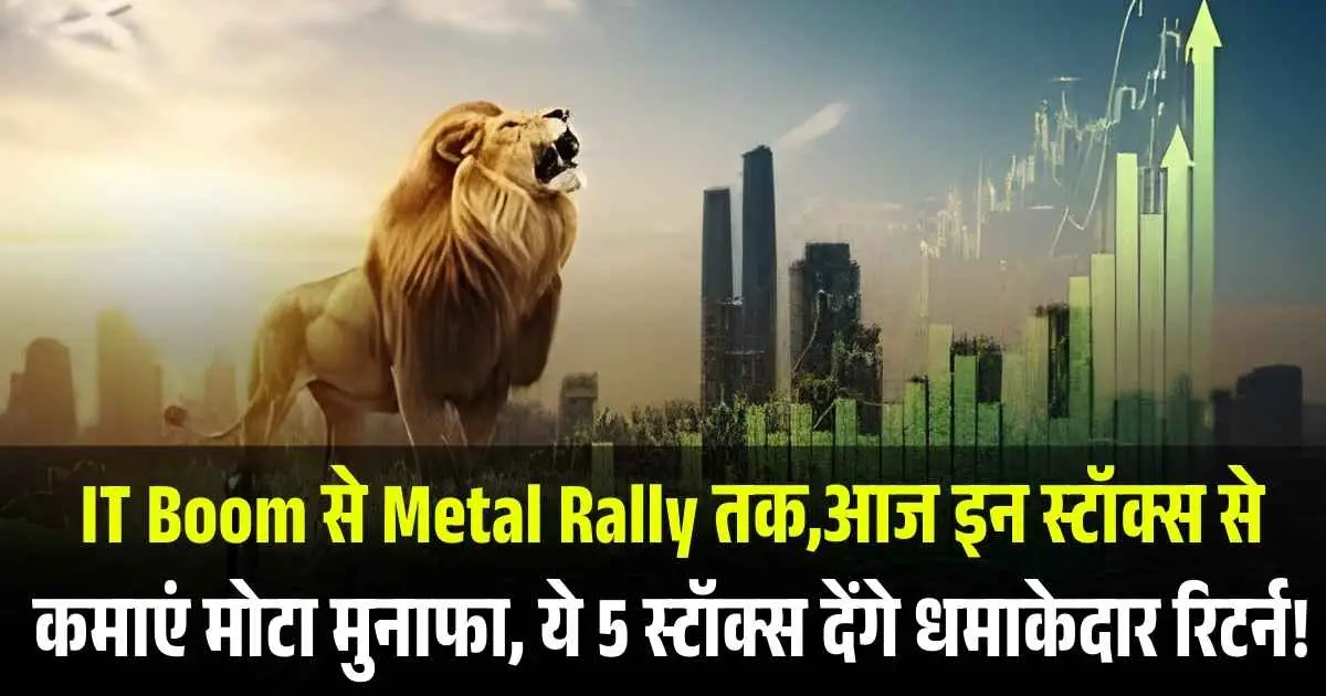 IT Boom से Metal Rally तक,आज इन स्टॉक्स से कमाएं मोटा मुनाफा, ये 5 स्टॉक्स देंगे धमाकेदार रिटर्न!