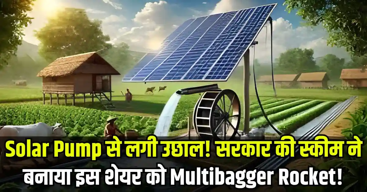 Solar Pump से लगी उछाल! सरकार की स्कीम ने बनाया इस शेयर को Multibagger Rocket!
